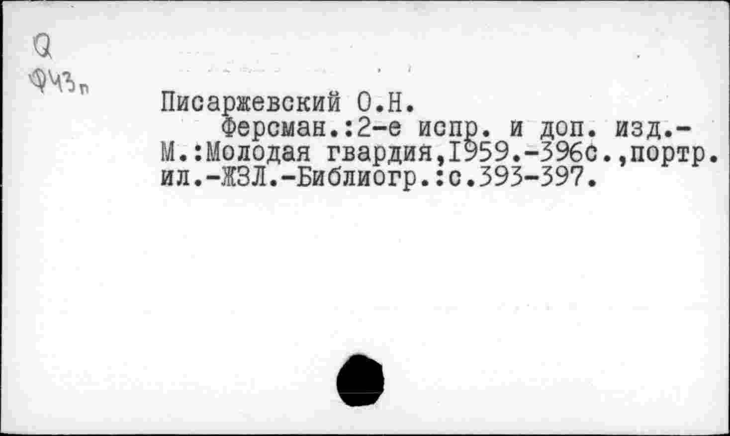 ﻿а
Писаржевский О.Н.
Ферсман.:2-е испр. и доп. изд,-М.:Молодая гвардия,1959.-396с..портр. ил.-ЖЗЛ.-Библиогр.:с.393-397.